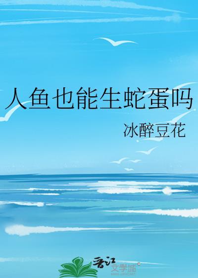 人鱼也能生蛇蛋吗by免费
