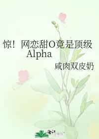 惊!网恋甜O竟是顶级Alpha笔趣阁