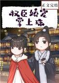 权臣娇宠掌上珠全文免费酒