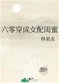 六零穿成女配闺蜜林果冻txt