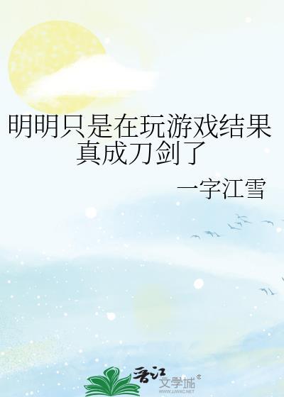 明明只是在玩游戏结果真成刀剑了作者一字江雪