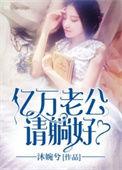 亿万老公请慢用【完结】