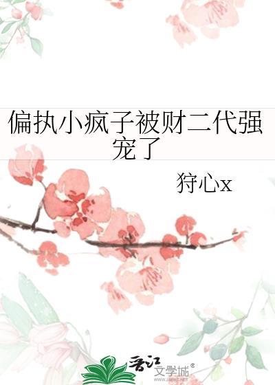 偏执小疯子被财二代强宠了txt