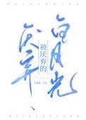 被厌弃的白月光by东施娘TXT