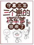 三个崽的将军爹回来了免费全文阅读