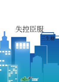 失控臣服三生糖免费阅读笔趣阁