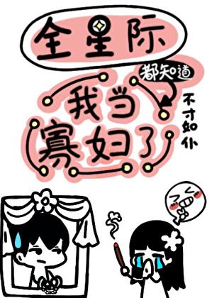 全星际都知道我当寡妇了番外