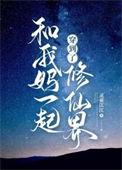 和我妈一起穿到了修仙界番外免费阅读