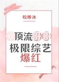 带顶流哥哥极限综艺爆红咬棒冰