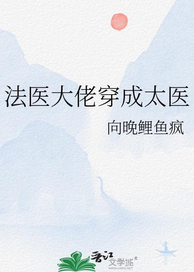 法医大佬穿成太医 向晚鲤鱼疯