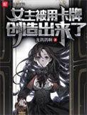 女主被用卡牌创造出来了未删减