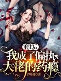 重生后我成了偏执大佬的药瘾短剧免费观看