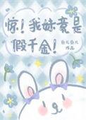 惊!我妹竟是假千金!作者鱼儿鱼儿
