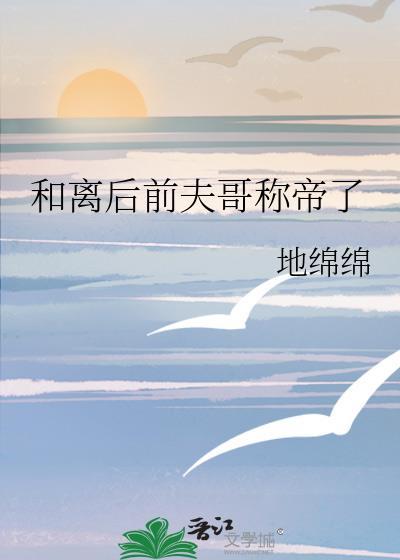 和离后前夫哥称帝了本书作者地