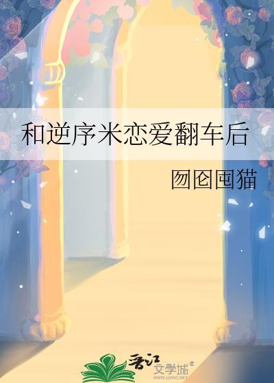 和逆序米恋爱翻车后 囫囵囤猫 在线免费阅读