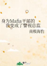 身为mafia干部的我变成了警视总监txt