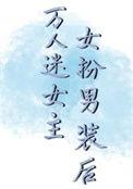万人迷女主女扮男装后免费阅读全文