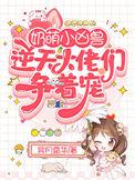 奶萌小凶兽逆天大佬们争着宠无广告