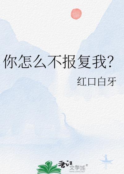 你怎么不报复我?作者红口白牙