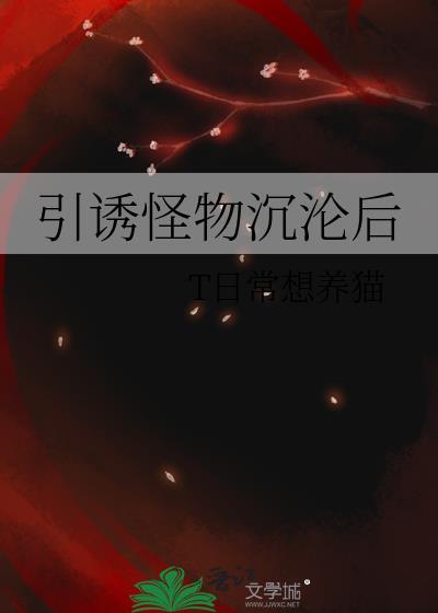 引诱怪物沉沦后晋江