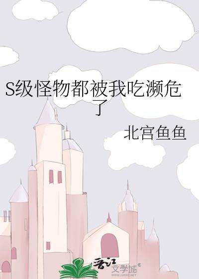 s级怪物都被我吃濒危了免费阅读