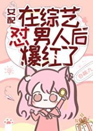 女配在男团选秀成了万人迷全文免费阅读