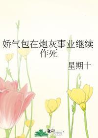 娇气包在炮灰事业继续作死全文免费阅读