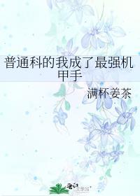 普通科的我成了最强机甲手全文免费阅读