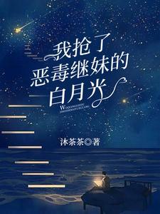我抢了白月光的恩宠推文