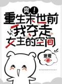 爽重生末世前我夺走女主的空间免费阅读