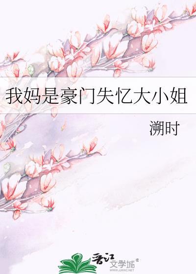 我妈是豪门失忆大小姐全文阅读