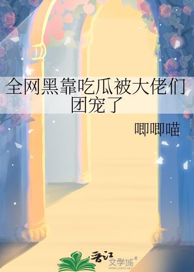 全网黑靠吃瓜被大佬们团宠了唧唧喵