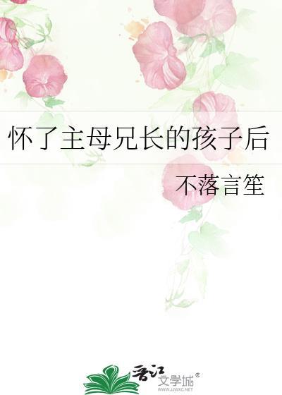 怀了主母兄长的孩子后在线阅读