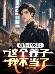 重生1980这个养子我不当了爆火短剧