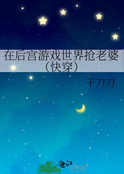 在后宫游戏世界抢老婆(快穿)作者千刀刀