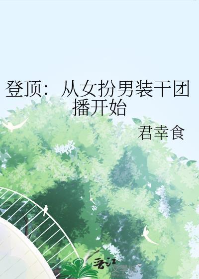 登顶从女扮男装干团播开始笔趣阁