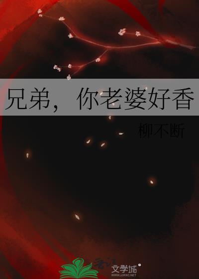 兄弟你老婆好香啊
