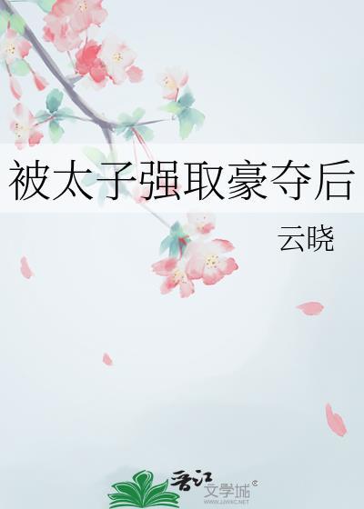 太子强取豪夺后by云晓免费阅读无弹窗