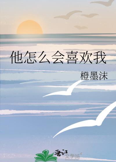 他怎么会喜欢我by橙墨沫
