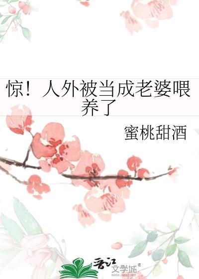惊人外被当成老婆喂养了