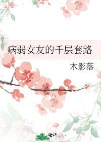 病弱女友的千层套路txt