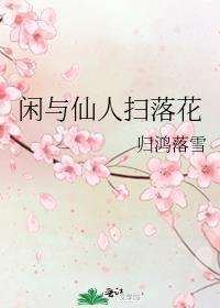 闲与仙人扫落花 归鸿落雪晋江