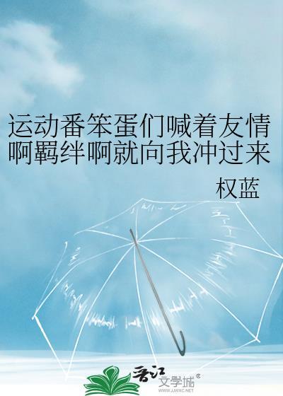 运动番笨蛋们喊着友情啊羁绊啊就向我冲过来了番外txt