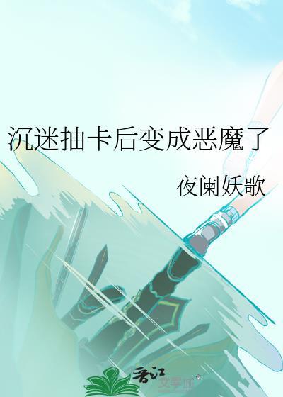 沉迷抽卡后变成恶魔了晋江