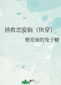 拯救恋爱脑(快穿)橙花味的兔子糖结局