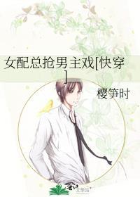 女配总抢男主戏txt