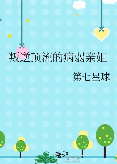 叛逆顶流的病弱亲姐 第七星球 笔趣阁