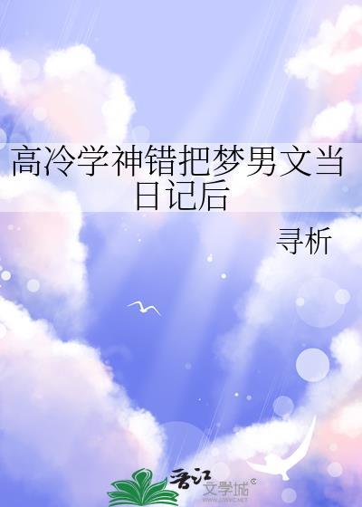 高冷学神错把梦男文当日记后txt
