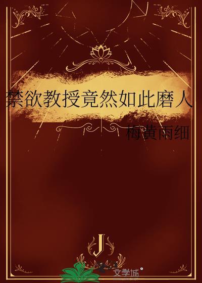 禁欲教授竟然如此磨人by梅黄雨细在线