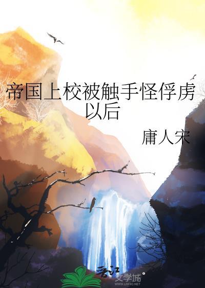 帝国上校被触手怪俘虏以后by庸人宋